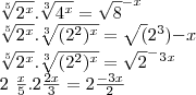 \[\sqrt[5]{2^{x}}.\sqrt[3]{4^{x}}=\sqrt8^{-x}

\sqrt[5]{2^{x}}.\sqrt[3]{(2^{2})^x}=\sqrt(2^3){-x}

\sqrt[5]{2^{x}}.\sqrt[3]{(2^{2})^x}=\sqrt2^-^3^x

2\tfrac{x}{5}.2\tfrac{2x}{3}=2\tfrac{-3x}{2}