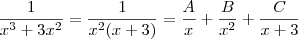\frac{1}{x^3 +3x^2} = \frac{1}{x^2 (x+3)} = \frac{A}{x} + \frac{B}{x^2} + \frac{C}{x+3} \frac{1}{x^3 +3x^2} = \frac{1}{x^2 (x+3)} = \frac{A}{x} + \frac{B}{x^2} + \frac{C}{x+3}