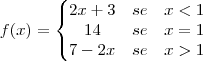 f(x)=
\left\{
\begin{matrix}
2x+3 & se & x<1 \\
14 & se & x=1 \\
7-2x & se & x>1
\end{matrix}
\right.