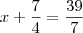 x + \frac{7}{4} = \frac{39}{7}