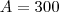 A = 300 A = 300