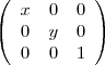 \begin{displaymath}
\mathbf{}
\left( \begin{array}{ccc}
x & 0 & 0 \\
0 & y & 0 \\
0 & 0 & 1 \\
\end{array} \right)
\end{displaymath} \begin{displaymath}
\mathbf{}
\left( \begin{array}{ccc}
x & 0 & 0 \\
0 & y & 0 \\
0 & 0 & 1 \\
\end{array} \right)
\end{displaymath}