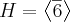 H=\left \langle \overline{6} \right \rangle H=\left \langle \overline{6} \right \rangle