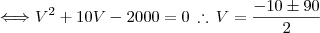 \Longleftrightarrow V^2 +10 V - 2000 = 0 \, \therefore \, V = \frac{-10 \pm 90}{2}