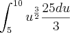 \int_{5}^{10}{u^{\frac{3}{2}}\frac{25du}{3}