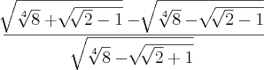 \frac{\sqrt[]{\sqrt[4]{8}+\sqrt[]{\sqrt[]{2}-1}}-\sqrt[]{\sqrt[4]{8}-\sqrt[]{\sqrt[]{2}-1}}}{\sqrt[]{\sqrt[4]{8}-\sqrt[]{\sqrt[]{2}+1}}}