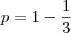 p=1-\frac{1}{3}