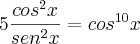 5\frac{cos^2x}{sen^2x}=cos^{10}x