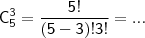 \mathsf{C_{5}^{3} = \frac{5!}{(5 - 3)!3!} = ...}