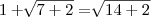1 + \sqrt[]{7 + 2} = \sqrt[]{14 + 2}