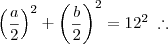 \left(\frac{a}{2}\right)^2 + \left(\frac{b}{2}\right)^2 = 12^2 \;\therefore