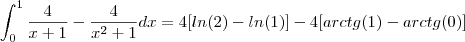 \int_{0}^1 \frac {4}{x+1} - \frac{4}{x^2+1} dx = 4 [ln(2)-ln(1)] - 4[arctg(1)-arctg(0)]