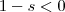 1-s < 0 1-s < 0