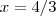 x = 4 / 3