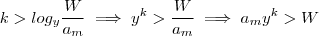 k >   log_y \frac{W}{a_m}  \implies     y^k > \frac{W}{a_m} \implies  a_m y^k >  W