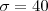 \sigma=40 \sigma=40