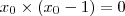 {x}_{0} \times ({x}_{0} - 1) = 0 {x}_{0} \times ({x}_{0} - 1) = 0