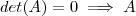 det(A) =  0  \implies A