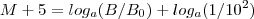 M + 5 = log_a (B/ B_0 ) + log_a (1/10^2) M + 5 = log_a (B/ B_0 ) + log_a (1/10^2)