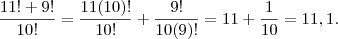 \frac{11! +9!}{10!} = \frac{11(10)!}{10!} + \frac{9!}{10 (9)!} = 11 + \frac{1}{10} = 11,1 . \frac{11! +9!}{10!} = \frac{11(10)!}{10!} + \frac{9!}{10 (9)!} = 11 + \frac{1}{10} = 11,1 .