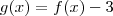g(x) = f(x) - 3 g(x) = f(x) - 3