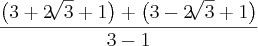 \frac{\left(3+2\sqrt[]{3} +1 \right) + \left(3-2\sqrt[]{3}+1 \right)}{3-1}