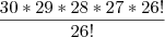 \frac{30 * 29 * 28 * 27 * 26!}{26!}