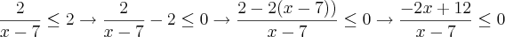 \frac{2}{x-7} \leq 2 \rightarrow \frac{2}{x-7} - 2 \leq 0 \rightarrow \frac{2-2(x-7))}{x-7} \leq 0 \rightarrow \frac{-2x + 12}{x-7} \leq 0 \frac{2}{x-7} \leq 2 \rightarrow \frac{2}{x-7} - 2 \leq 0 \rightarrow \frac{2-2(x-7))}{x-7} \leq 0 \rightarrow \frac{-2x + 12}{x-7} \leq 0