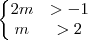 \left\{ \begin{matrix}
2m &> -1 \\
m &> 2
\end{matrix}
\right.