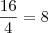 \frac{16}{4}=8