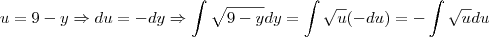 u=9-y \Rightarrow du=-dy \Rightarrow \int \sqrt{9-y}dy=\int \sqrt{u}(-du)=-\int \sqrt{u}du