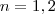 n = 1 ,2 n = 1 ,2