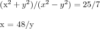 \begin{align}
({x}^{2}+{y}^{2})/({x}^{2}-{y}^{2}) &= 25/7
\\
x &= 48/y
\end{align} \begin{align}
({x}^{2}+{y}^{2})/({x}^{2}-{y}^{2}) &= 25/7
\\
x &= 48/y
\end{align}