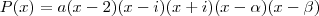 P(x) = a(x-2)(x-i)(x+i)(x-\alpha)(x-\beta) P(x) = a(x-2)(x-i)(x+i)(x-\alpha)(x-\beta)