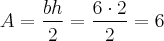 A = \frac{bh}{2} = \frac{6 \cdot 2}{2} = 6 A = \frac{bh}{2} = \frac{6 \cdot 2}{2} = 6