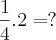 \frac{1}{4} . 2 = ?