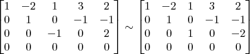 \begin{bmatrix} 1 & -2 & 1 & 3 & 2\\ 0 & 1 & 0 & -1 & -1 \\ 0 & 0 & -1 & 0 & 2\\ 0 & 0 & 0 & 0 & 0 \end{bmatrix} \sim \begin{bmatrix} 1 & -2 & 1 & 3 & 2\\ 0 & 1 & 0 & -1 & -1 \\ 0 & 0 & 1 & 0 & -2\\ 0 & 0 & 0 & 0 & 0 \end{bmatrix}