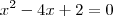 x^{2} -4x +2 = 0