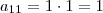 a_{11} = 1\cdot 1 = 1 a_{11} = 1\cdot 1 = 1