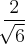 \frac{2}{\sqrt[]{6}}
