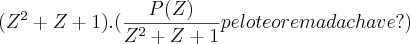 ({Z}^{2}+Z+1).(\frac{P(Z)}{{Z}^{2}+Z+1}pelo teorema da chave?) ({Z}^{2}+Z+1).(\frac{P(Z)}{{Z}^{2}+Z+1}pelo teorema da chave?)