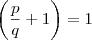 \left(\frac{p}{q}+1 \right)=1