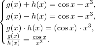 \begin{cases}
g(x) + h(x) = \cos x + x^3, \\
g(x) - h(x) = \cos x - x^3, \\
g(x) \cdot h(x) = (\cos x) \cdot x^3, \\
\frac{g(x)}{h(x)} = \frac{\cos x}{x^3}.
\end{cases}