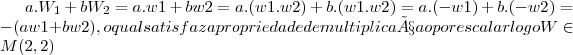 a.{W}_{1}+b{W}_{2}=a.w1+bw2=a.(w1.w2)+b.(w1.w2)=a.(-w1) +b.(-w2)=-(aw1+bw2),o qual satisfaz a propriedade de multiplicaçao por escalar logo W\in M(2,2)