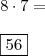 \\ 8 \cdot 7 = \\\\ \boxed{56}