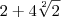 2 + 4\sqrt[2]{2}