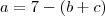 a = 7 - (b+c)
