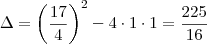 \Delta = \left(\frac{17}{4}\right)^2 - 4 \cdot 1 \cdot 1= \frac{225}{16}