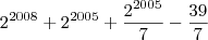 2^{2008}+2^{2005}+\frac{2^{2005}}{7}-\frac{39}{7}