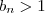 b_n > 1 b_n > 1